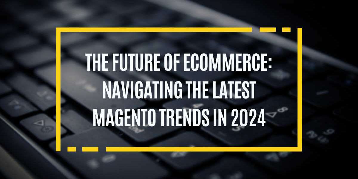 The Future of eCommerce: Navigating the Latest Magento Trends in 2024